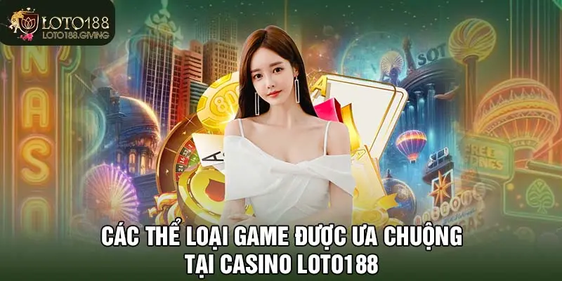 Các thể loại game được ưa chuộng tại casino LOTO188