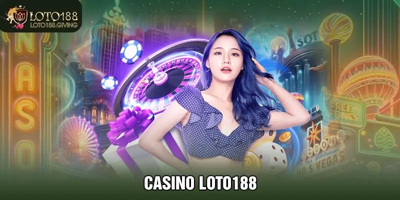 Casino LOTO188 - Sự Lựa Chọn Đỉnh Cao Cho Các Bet Thủ