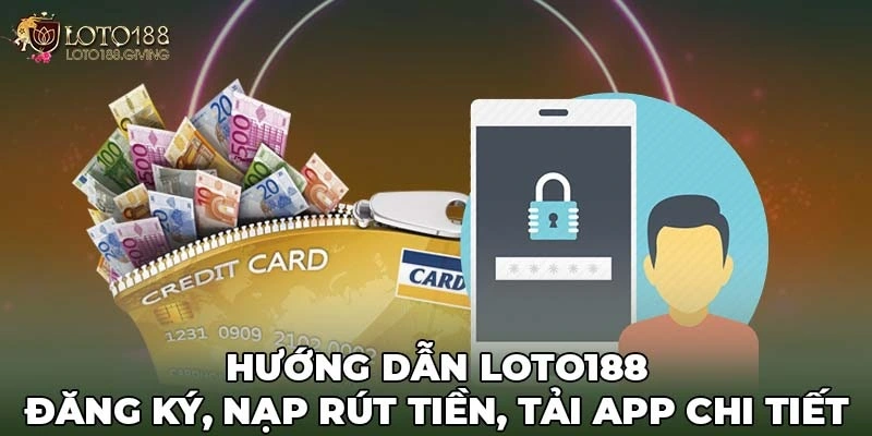 Hướng Dẫn Loto188 - Đăng Ký, Nạp Rút Tiền, Tải App Chi Tiết