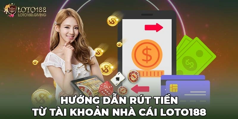 Hướng dẫn rút tiền từ tài khoản nhà cái Loto188