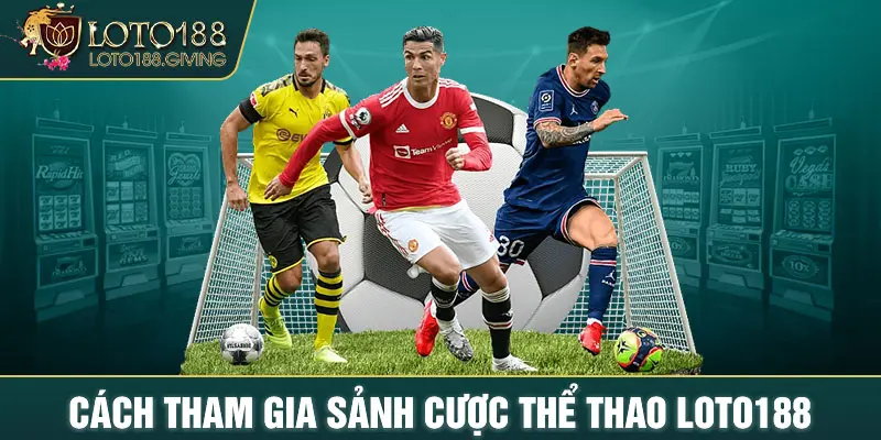 Cách tham gia sảnh cược thể thao LOTO188