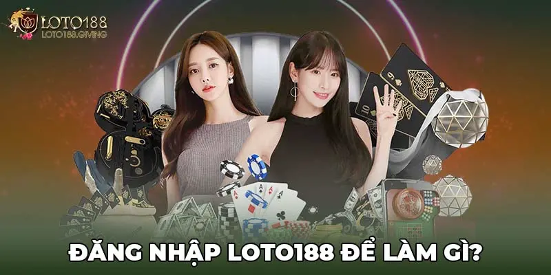 Đăng nhập LOTO188 để làm gì? 