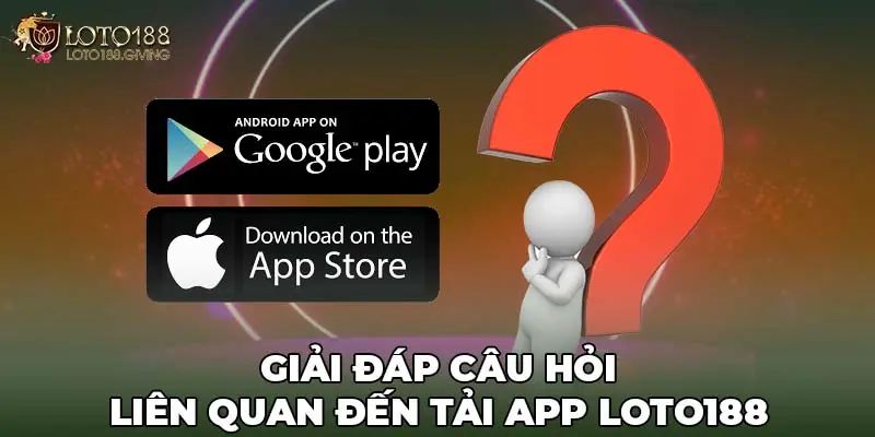 Giải đáp câu hỏi liên quan đến tải app LOTO188