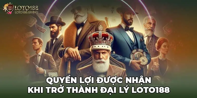 Quyền lợi được nhận khi trở thành đại lý LOTO188