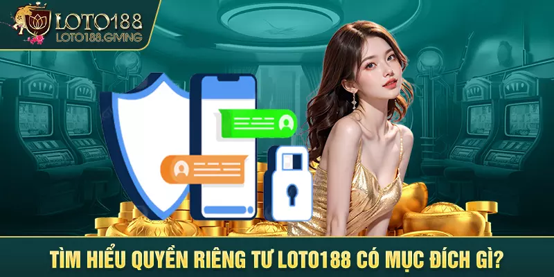 Tìm hiểu quyền riêng tư Loto188 có mục đích gì?