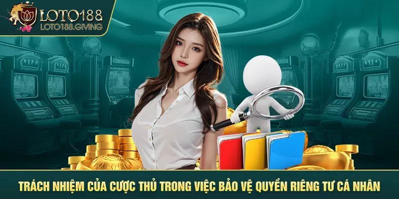 Trách nhiệm của cược thủ trong việc bảo vệ quyền riêng tư cá nhân