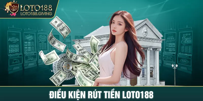 Điều kiện rút tiền LOTO188