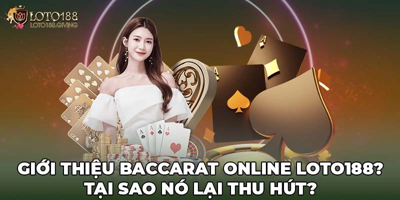 Giới thiệu Baccarat Online Loto188? Tại sao nó lại thu hút?