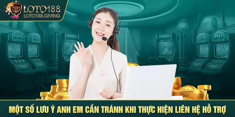 Một số lưu ý anh em cần tránh khi thực hiện liên hệ hỗ trợ