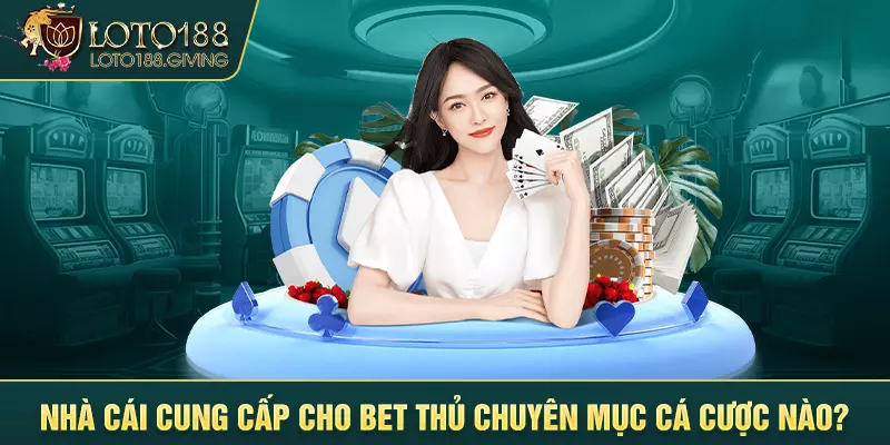 Nhà cái cung cấp cho bet thủ chuyên mục cá cược nào?