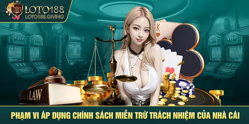 Phạm vi áp dụng chính sách miễn trừ trách nhiệm của nhà cái